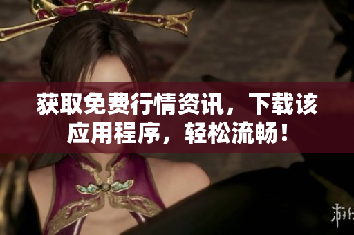 获取免费行情资讯，下载该应用程序，轻松流畅！