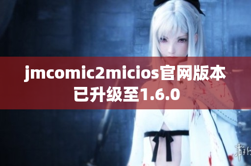 jmcomic2micios官网版本已升级至1.6.0