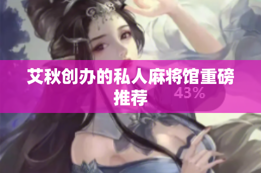 艾秋创办的私人麻将馆重磅推荐