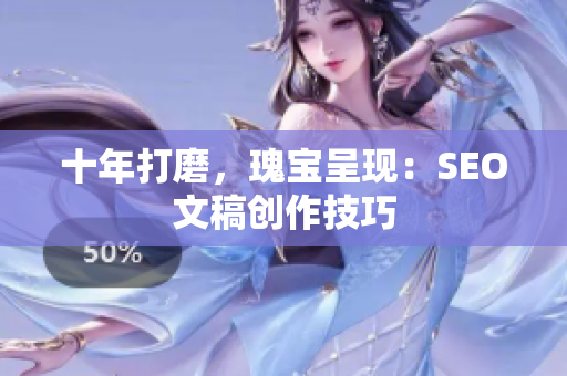 十年打磨，瑰宝呈现：SEO文稿创作技巧