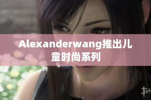 Alexanderwang推出儿童时尚系列