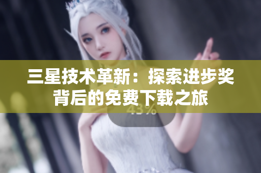 三星技术革新：探索进步奖背后的免费下载之旅
