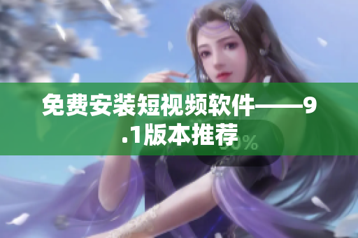 免费安装短视频软件——9.1版本推荐