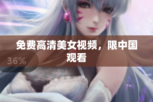 免费高清美女视频，限中国观看