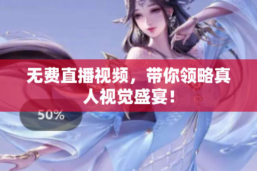 无费直播视频，带你领略真人视觉盛宴！