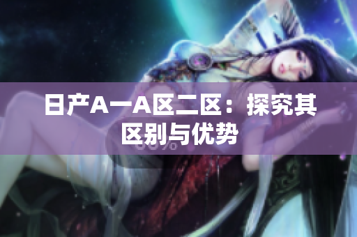 日产A一A区二区：探究其区别与优势