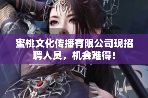 蜜桃文化传播有限公司现招聘人员，机会难得！
