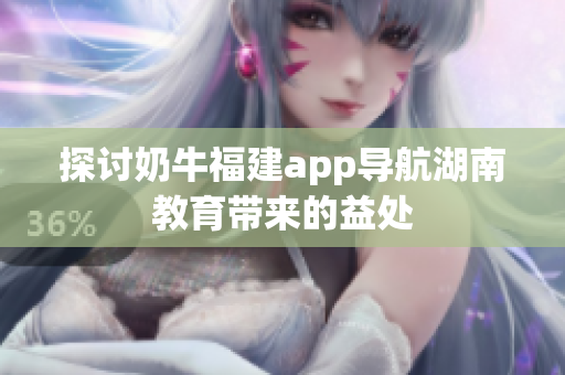 探讨奶牛福建app导航湖南教育带来的益处