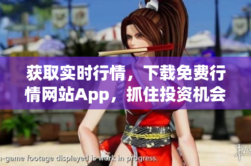 获取实时行情，下载免费行情网站App，抓住投资机会！