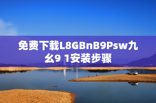 免费下载L8GBnB9Psw九幺9 1安装步骤
