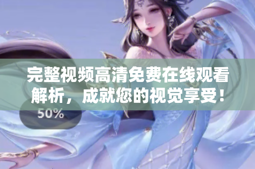 完整视频高清免费在线观看解析，成就您的视觉享受！