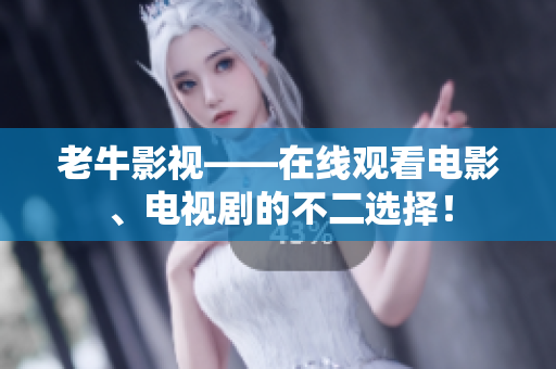 老牛影视——在线观看电影、电视剧的不二选择！