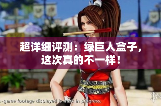 超详细评测：绿巨人盒子，这次真的不一样！