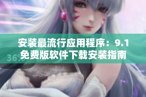 安装最流行应用程序：9.1免费版软件下载安装指南
