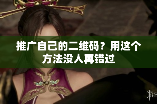 推广自己的二维码？用这个方法没人再错过