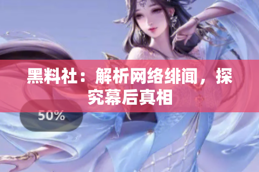 黑料社：解析网络绯闻，探究幕后真相
