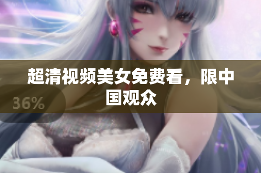 超清视频美女免费看，限中国观众