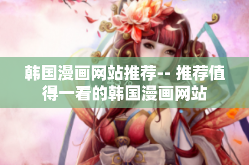 韩国漫画网站推荐-- 推荐值得一看的韩国漫画网站