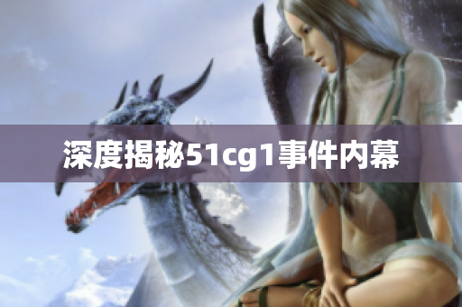 深度揭秘51cg1事件内幕