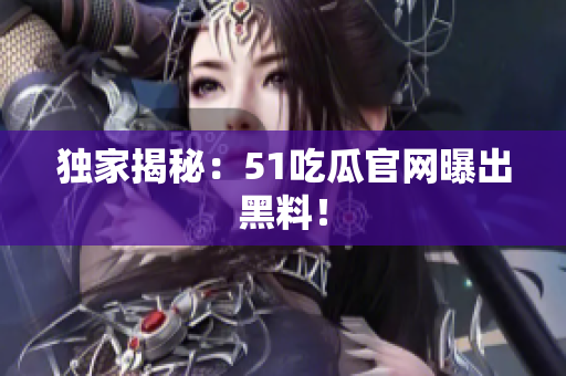 独家揭秘：51吃瓜官网曝出黑料！