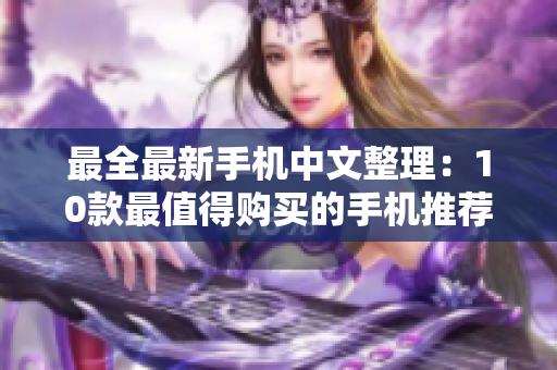 最全最新手机中文整理：10款最值得购买的手机推荐