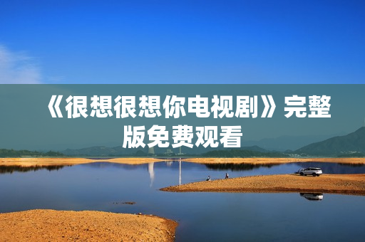 《很想很想你电视剧》完整版免费观看