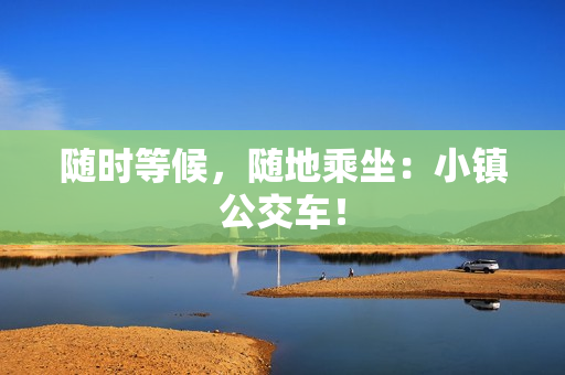 随时等候，随地乘坐：小镇公交车！