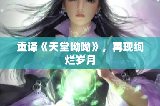 重译《天堂呦呦》，再现绚烂岁月
