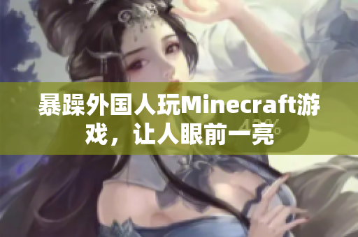 暴躁外国人玩Minecraft游戏，让人眼前一亮