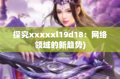 探究xxxxxl19d18：网络领域的新趋势)