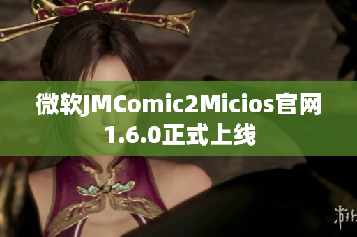 微软JMComic2Micios官网1.6.0正式上线