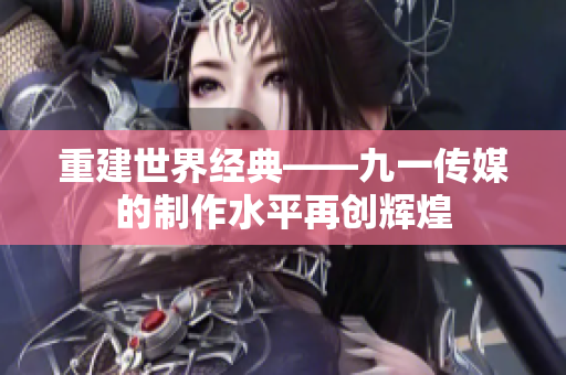 重建世界经典——九一传媒的制作水平再创辉煌