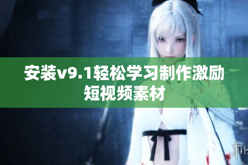 安装v9.1轻松学习制作激励短视频素材