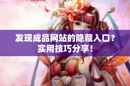 发现成品网站的隐藏入口？实用技巧分享！