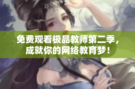 免费观看极品教师第二季，成就你的网络教育梦！