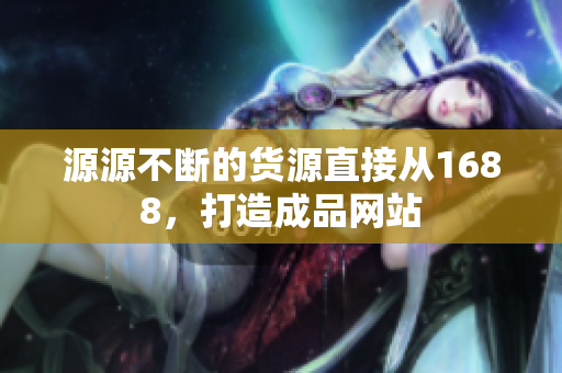 源源不断的货源直接从1688，打造成品网站