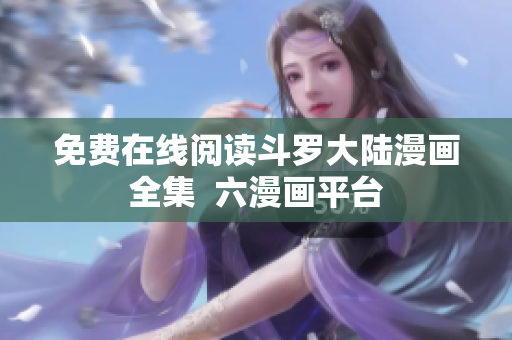 免费在线阅读斗罗大陆漫画全集  六漫画平台