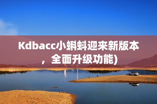 Kdbacc小蝌蚪迎来新版本，全面升级功能)