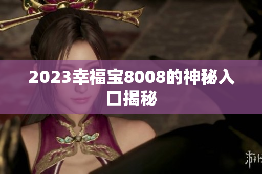2023幸福宝8008的神秘入口揭秘