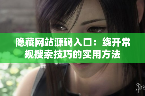 隐藏网站源码入口：绕开常规搜索技巧的实用方法