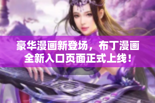 豪华漫画新登场，布丁漫画全新入口页面正式上线！