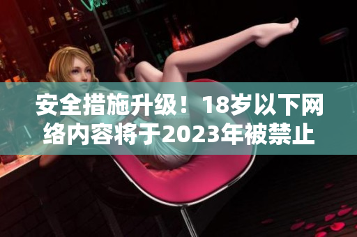 安全措施升级！18岁以下网络内容将于2023年被禁止访问