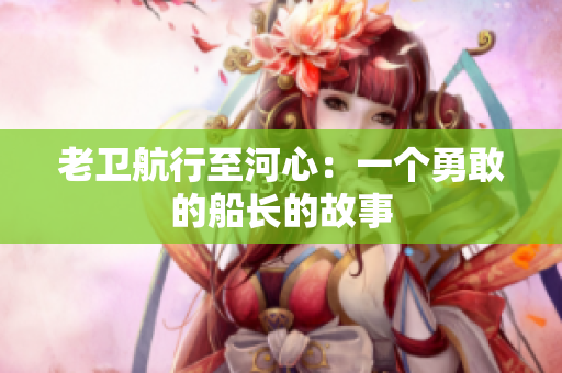 老卫航行至河心：一个勇敢的船长的故事