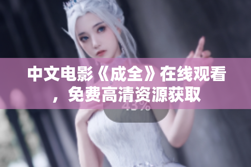 中文电影《成全》在线观看，免费高清资源获取