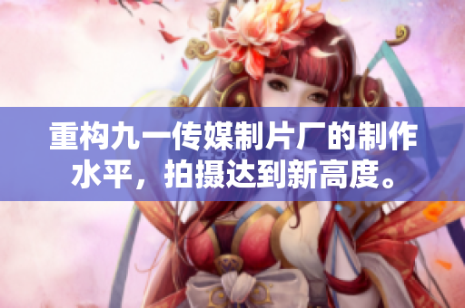 重构九一传媒制片厂的制作水平，拍摄达到新高度。