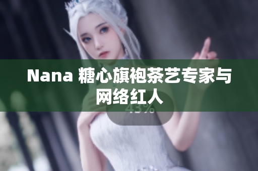 Nana 糖心旗袍茶艺专家与网络红人