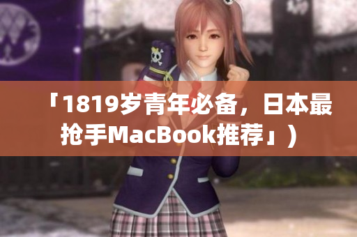「1819岁青年必备，日本最抢手MacBook推荐」)