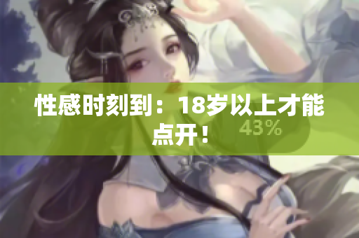性感时刻到：18岁以上才能点开！