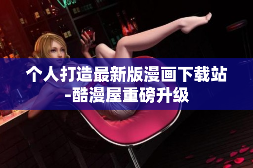 个人打造最新版漫画下载站-酷漫屋重磅升级