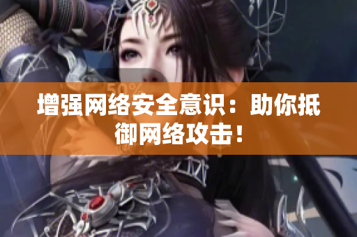 增强网络安全意识：助你抵御网络攻击！